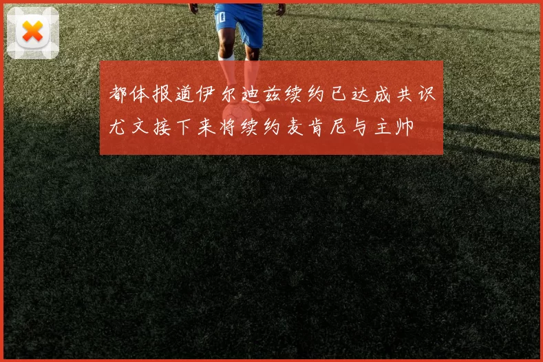 都体报道伊尔迪兹续约已达成共识尤文接下来将续约麦肯尼与主帅